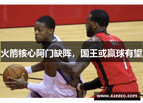火箭核心阿门缺阵，国王或赢球有望